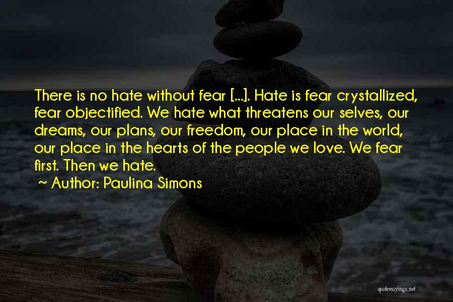 Paulina Simons Quotes: There Is No Hate Without Fear [...]. Hate Is Fear Crystallized, Fear Objectified. We Hate What Threatens Our Selves, Our