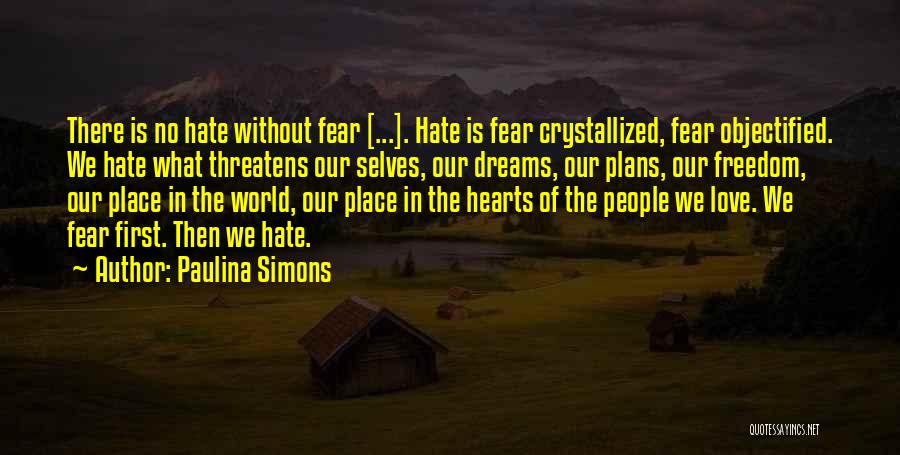 Paulina Simons Quotes: There Is No Hate Without Fear [...]. Hate Is Fear Crystallized, Fear Objectified. We Hate What Threatens Our Selves, Our