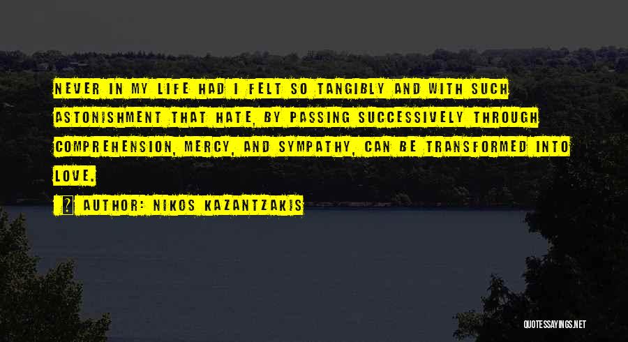 Nikos Kazantzakis Quotes: Never In My Life Had I Felt So Tangibly And With Such Astonishment That Hate, By Passing Successively Through Comprehension,