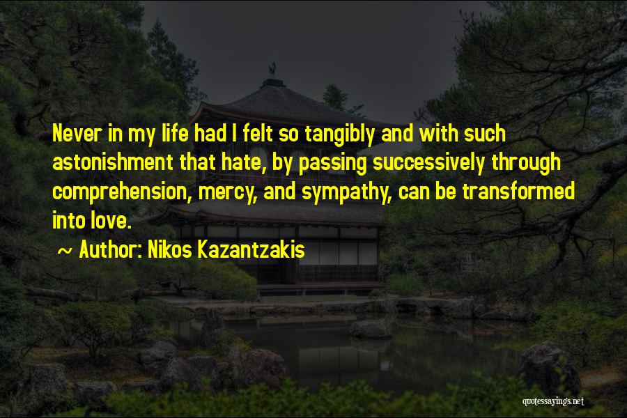 Nikos Kazantzakis Quotes: Never In My Life Had I Felt So Tangibly And With Such Astonishment That Hate, By Passing Successively Through Comprehension,