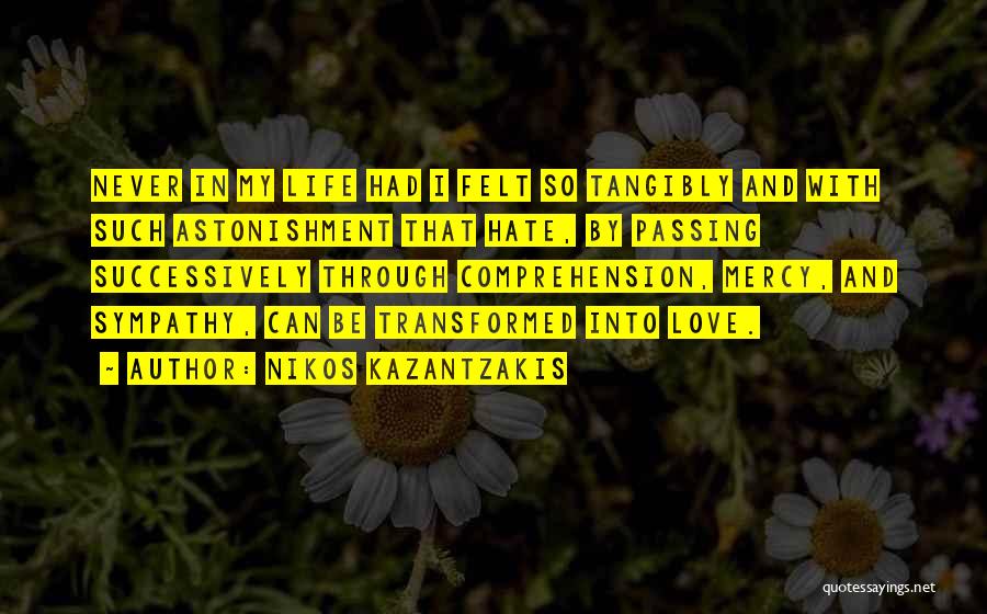 Nikos Kazantzakis Quotes: Never In My Life Had I Felt So Tangibly And With Such Astonishment That Hate, By Passing Successively Through Comprehension,