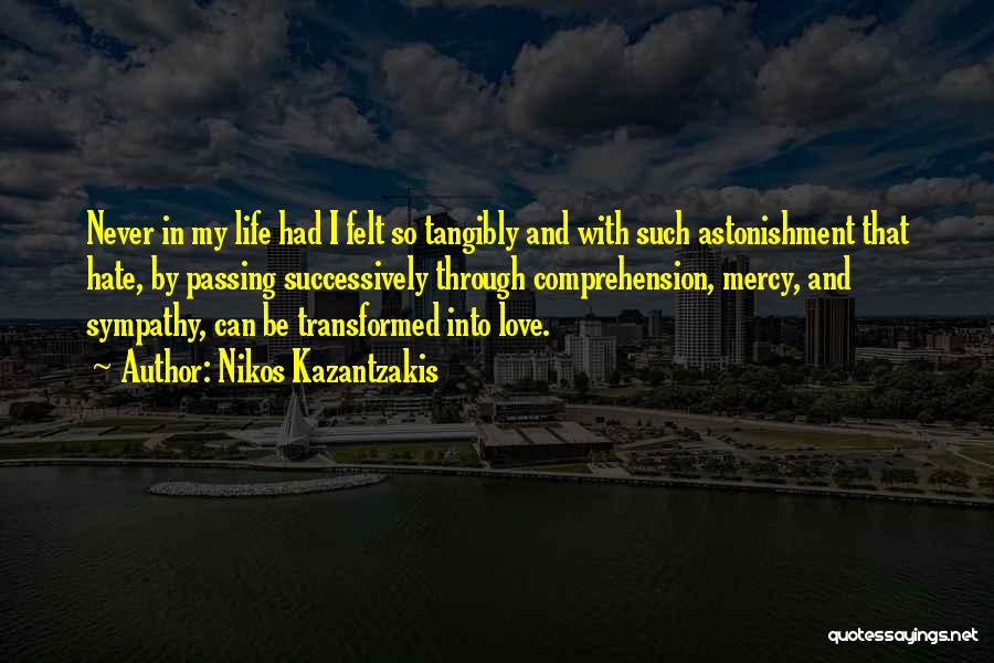 Nikos Kazantzakis Quotes: Never In My Life Had I Felt So Tangibly And With Such Astonishment That Hate, By Passing Successively Through Comprehension,