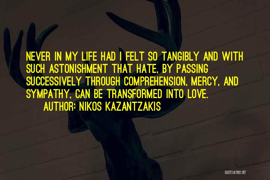 Nikos Kazantzakis Quotes: Never In My Life Had I Felt So Tangibly And With Such Astonishment That Hate, By Passing Successively Through Comprehension,