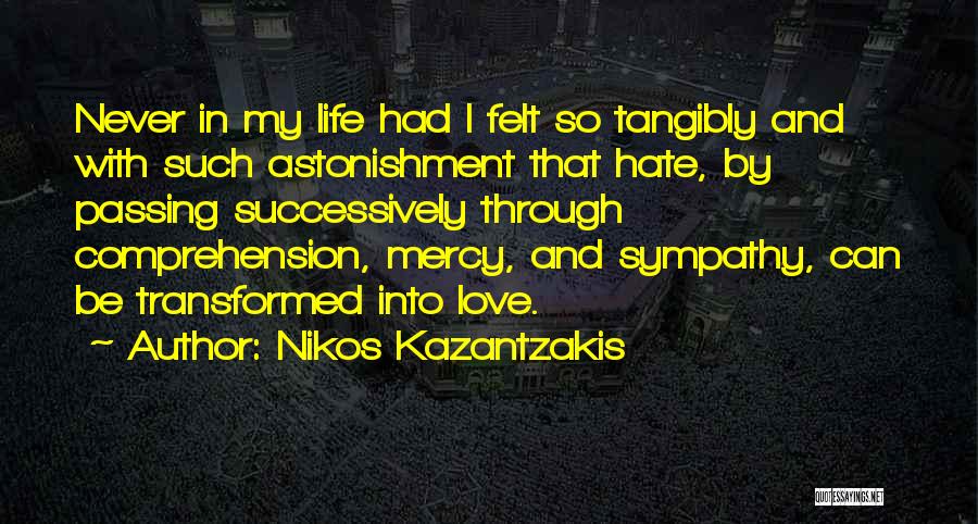 Nikos Kazantzakis Quotes: Never In My Life Had I Felt So Tangibly And With Such Astonishment That Hate, By Passing Successively Through Comprehension,