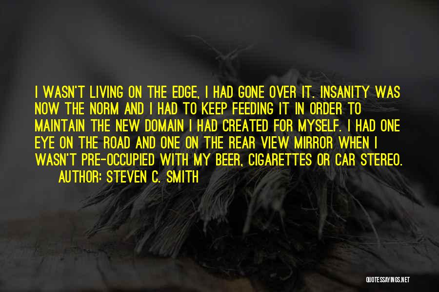 Steven C. Smith Quotes: I Wasn't Living On The Edge, I Had Gone Over It. Insanity Was Now The Norm And I Had To