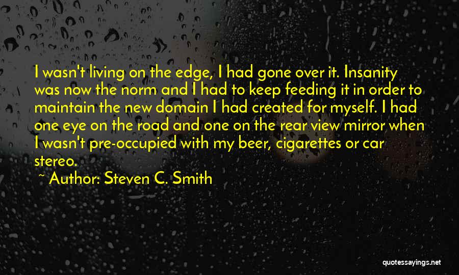 Steven C. Smith Quotes: I Wasn't Living On The Edge, I Had Gone Over It. Insanity Was Now The Norm And I Had To