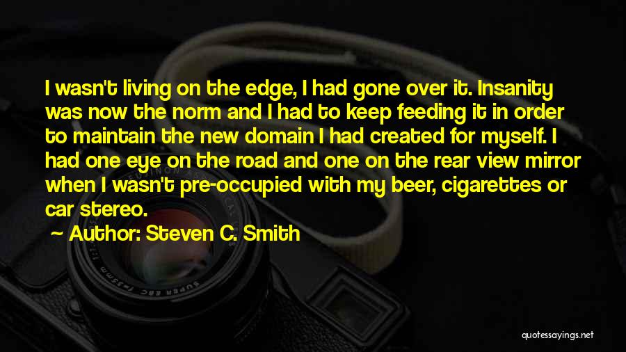Steven C. Smith Quotes: I Wasn't Living On The Edge, I Had Gone Over It. Insanity Was Now The Norm And I Had To