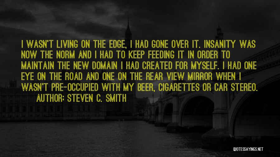 Steven C. Smith Quotes: I Wasn't Living On The Edge, I Had Gone Over It. Insanity Was Now The Norm And I Had To