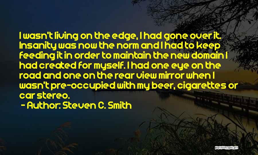 Steven C. Smith Quotes: I Wasn't Living On The Edge, I Had Gone Over It. Insanity Was Now The Norm And I Had To