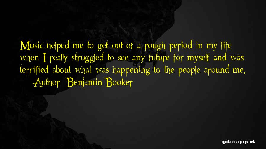 Benjamin Booker Quotes: Music Helped Me To Get Out Of A Rough Period In My Life When I Really Struggled To See Any