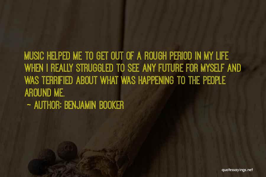Benjamin Booker Quotes: Music Helped Me To Get Out Of A Rough Period In My Life When I Really Struggled To See Any
