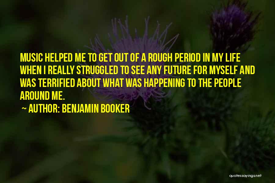 Benjamin Booker Quotes: Music Helped Me To Get Out Of A Rough Period In My Life When I Really Struggled To See Any