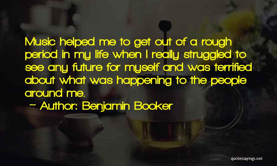 Benjamin Booker Quotes: Music Helped Me To Get Out Of A Rough Period In My Life When I Really Struggled To See Any