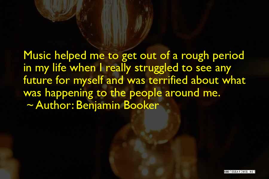 Benjamin Booker Quotes: Music Helped Me To Get Out Of A Rough Period In My Life When I Really Struggled To See Any