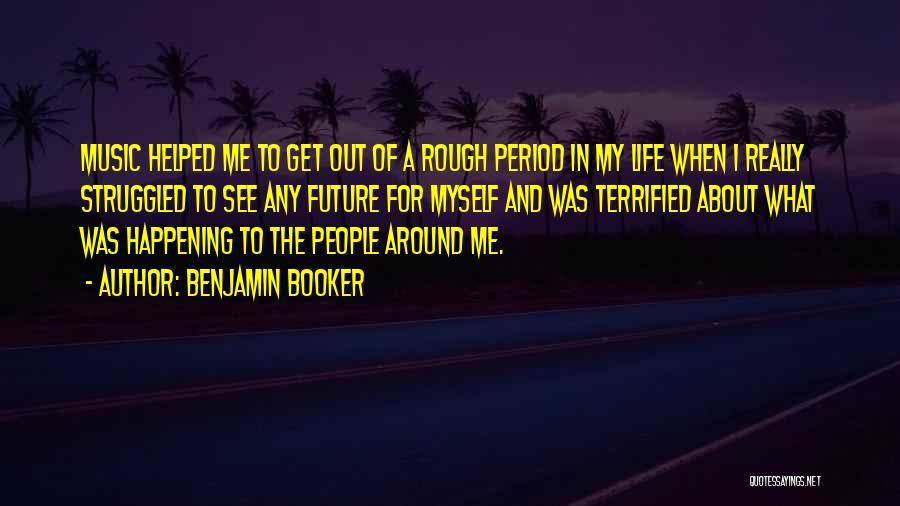 Benjamin Booker Quotes: Music Helped Me To Get Out Of A Rough Period In My Life When I Really Struggled To See Any