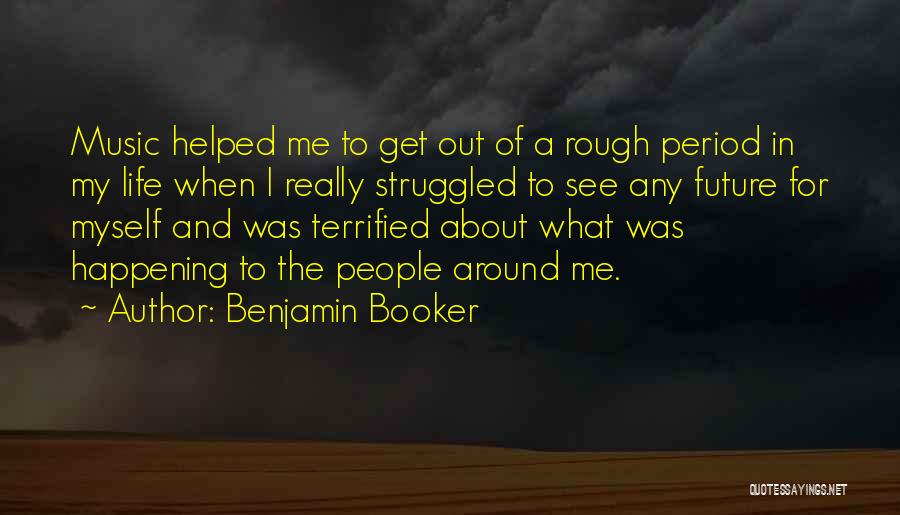 Benjamin Booker Quotes: Music Helped Me To Get Out Of A Rough Period In My Life When I Really Struggled To See Any