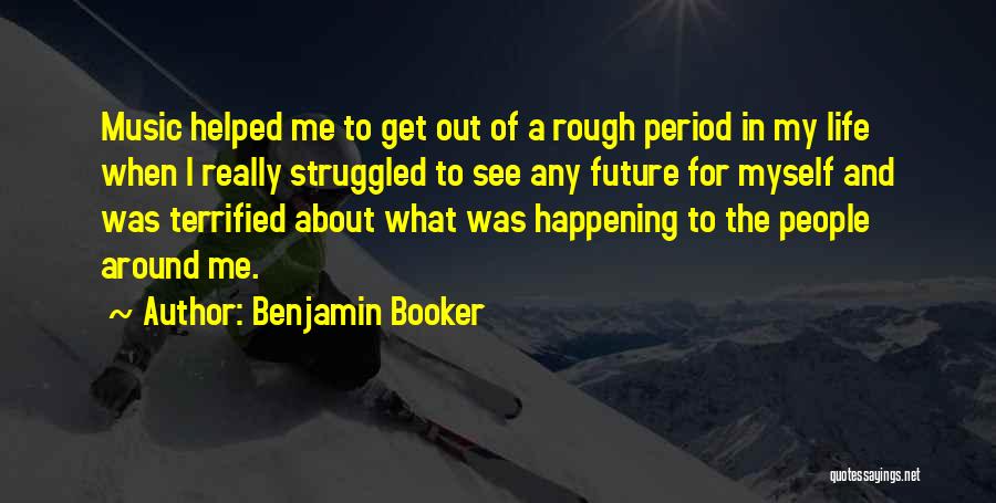 Benjamin Booker Quotes: Music Helped Me To Get Out Of A Rough Period In My Life When I Really Struggled To See Any