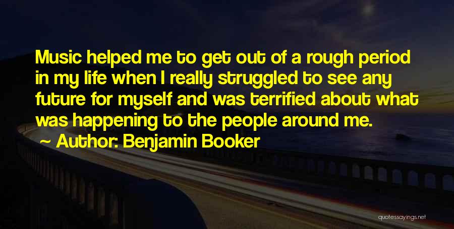 Benjamin Booker Quotes: Music Helped Me To Get Out Of A Rough Period In My Life When I Really Struggled To See Any