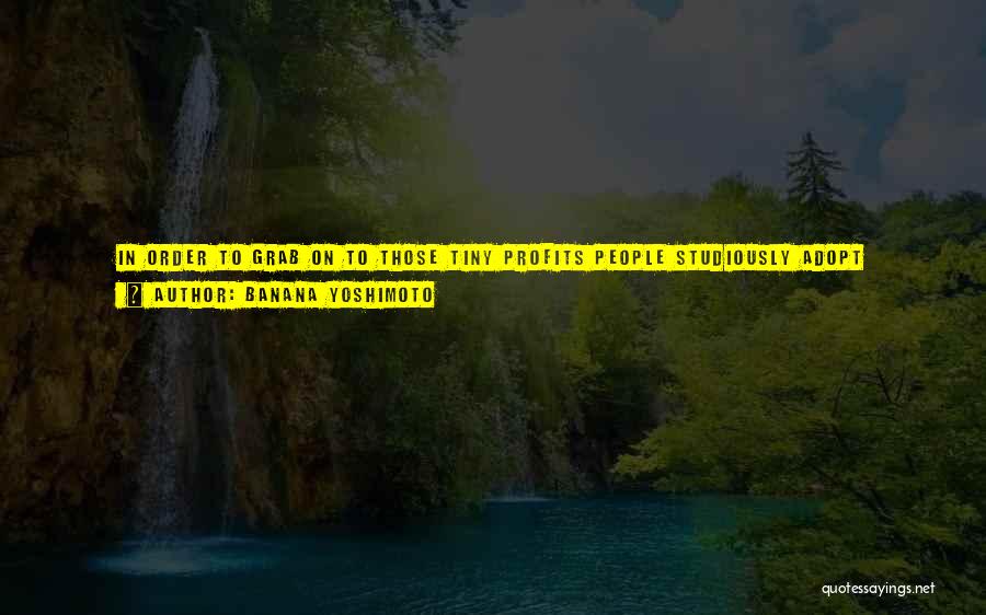 Banana Yoshimoto Quotes: In Order To Grab On To Those Tiny Profits People Studiously Adopt Another Perspective, Keeping Their True Opinions To Themselves,