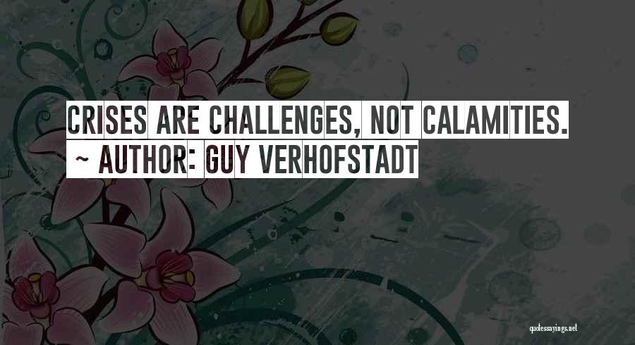 Guy Verhofstadt Quotes: Crises Are Challenges, Not Calamities.