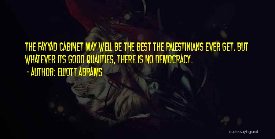 Elliott Abrams Quotes: The Fayyad Cabinet May Well Be The Best The Palestinians Ever Get. But Whatever Its Good Qualities, There Is No