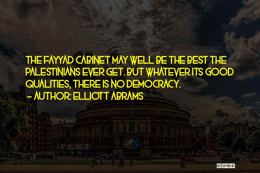 Elliott Abrams Quotes: The Fayyad Cabinet May Well Be The Best The Palestinians Ever Get. But Whatever Its Good Qualities, There Is No