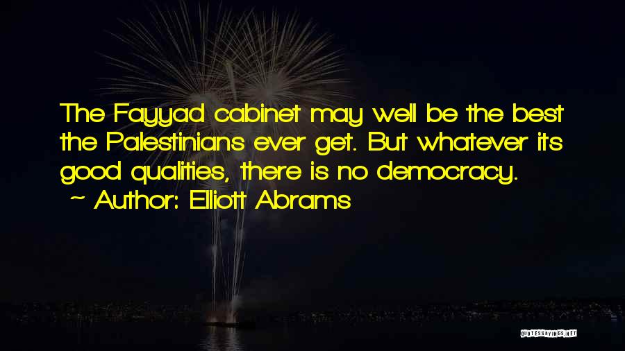 Elliott Abrams Quotes: The Fayyad Cabinet May Well Be The Best The Palestinians Ever Get. But Whatever Its Good Qualities, There Is No