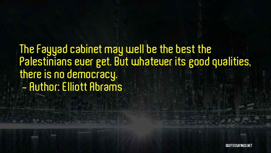 Elliott Abrams Quotes: The Fayyad Cabinet May Well Be The Best The Palestinians Ever Get. But Whatever Its Good Qualities, There Is No