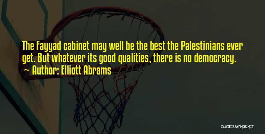 Elliott Abrams Quotes: The Fayyad Cabinet May Well Be The Best The Palestinians Ever Get. But Whatever Its Good Qualities, There Is No
