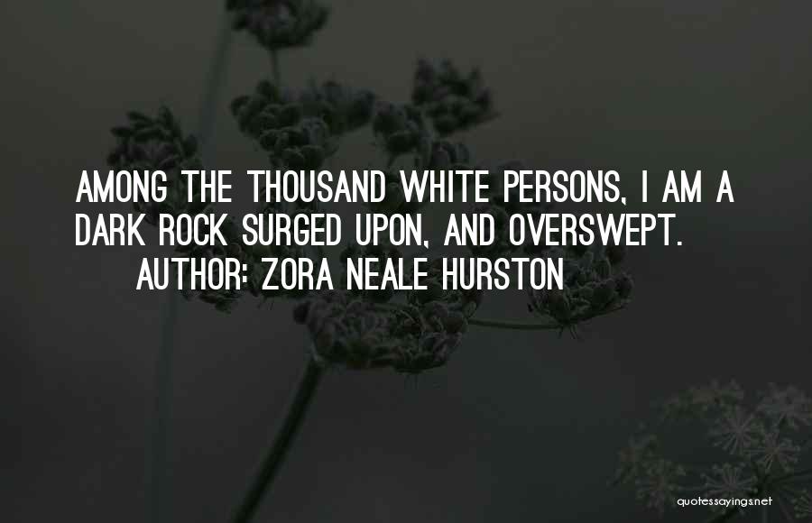 Zora Neale Hurston Quotes: Among The Thousand White Persons, I Am A Dark Rock Surged Upon, And Overswept.