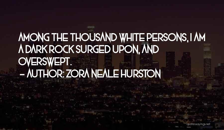 Zora Neale Hurston Quotes: Among The Thousand White Persons, I Am A Dark Rock Surged Upon, And Overswept.