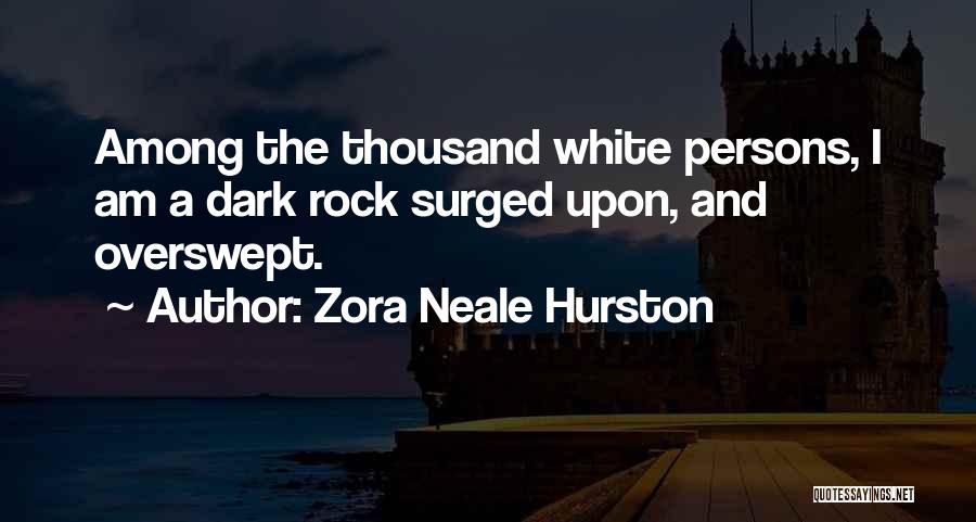 Zora Neale Hurston Quotes: Among The Thousand White Persons, I Am A Dark Rock Surged Upon, And Overswept.