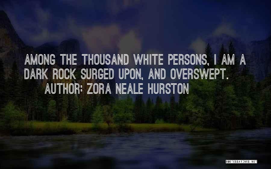 Zora Neale Hurston Quotes: Among The Thousand White Persons, I Am A Dark Rock Surged Upon, And Overswept.