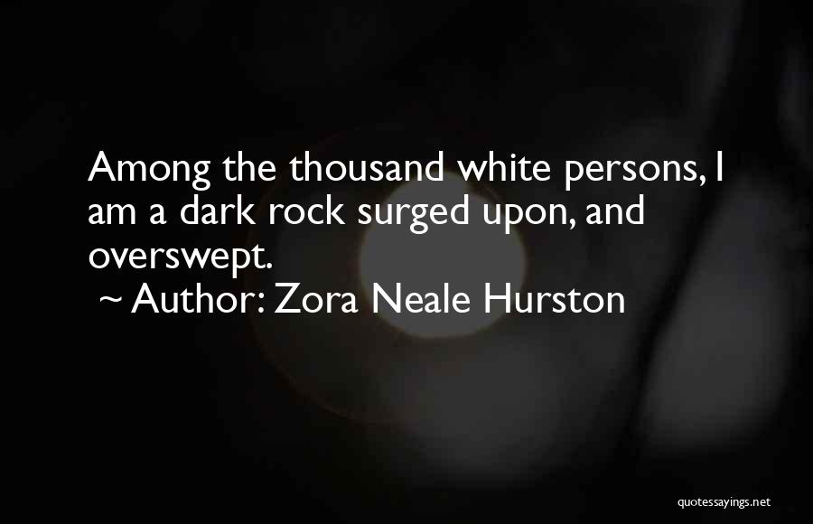 Zora Neale Hurston Quotes: Among The Thousand White Persons, I Am A Dark Rock Surged Upon, And Overswept.