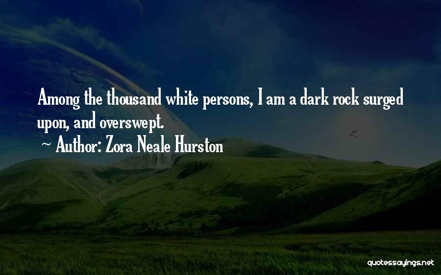 Zora Neale Hurston Quotes: Among The Thousand White Persons, I Am A Dark Rock Surged Upon, And Overswept.