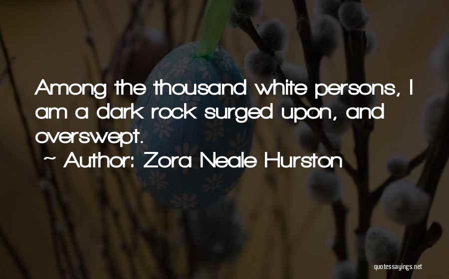 Zora Neale Hurston Quotes: Among The Thousand White Persons, I Am A Dark Rock Surged Upon, And Overswept.