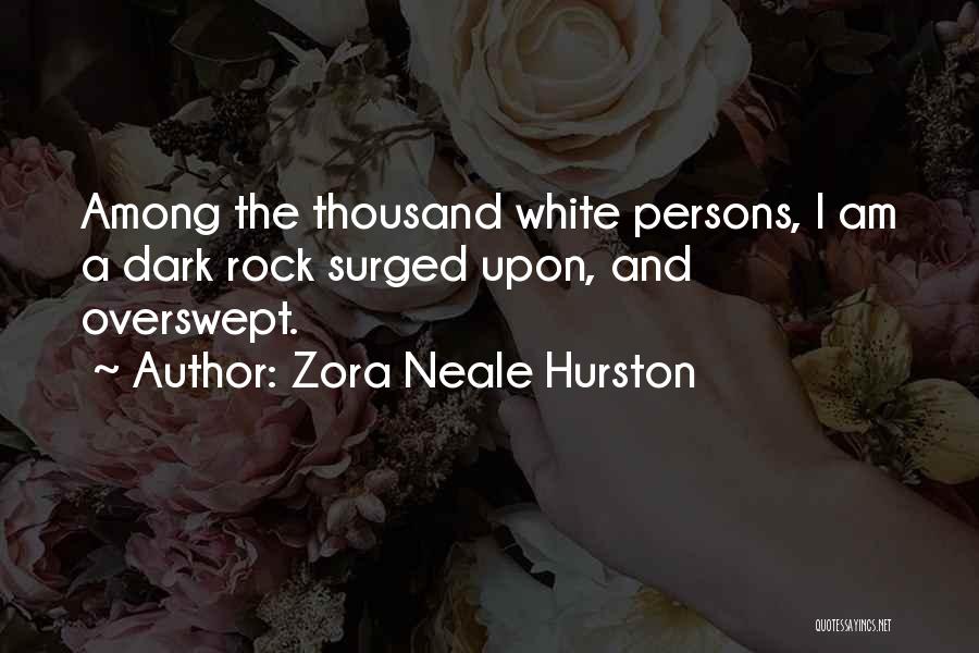 Zora Neale Hurston Quotes: Among The Thousand White Persons, I Am A Dark Rock Surged Upon, And Overswept.