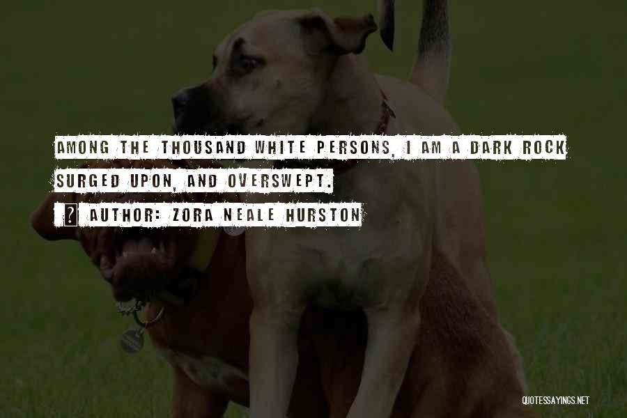 Zora Neale Hurston Quotes: Among The Thousand White Persons, I Am A Dark Rock Surged Upon, And Overswept.