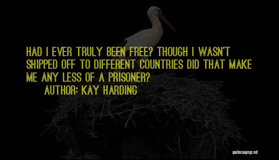 Kay Harding Quotes: Had I Ever Truly Been Free? Though I Wasn't Shipped Off To Different Countries Did That Make Me Any Less