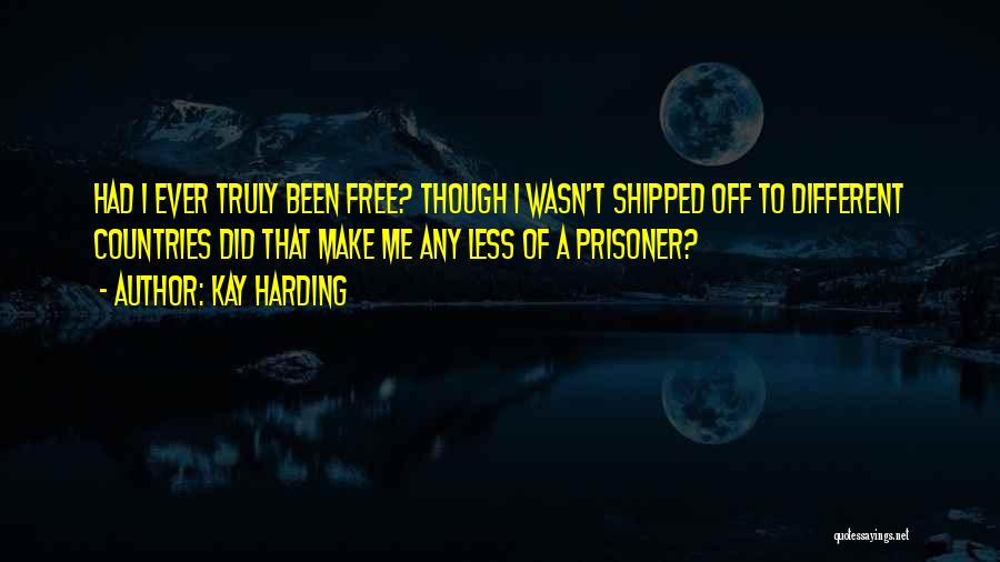 Kay Harding Quotes: Had I Ever Truly Been Free? Though I Wasn't Shipped Off To Different Countries Did That Make Me Any Less