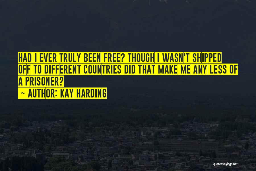 Kay Harding Quotes: Had I Ever Truly Been Free? Though I Wasn't Shipped Off To Different Countries Did That Make Me Any Less