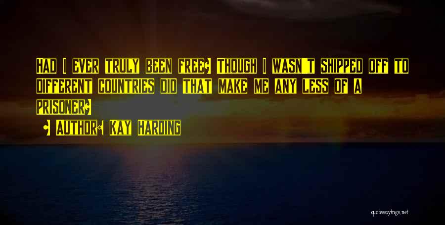 Kay Harding Quotes: Had I Ever Truly Been Free? Though I Wasn't Shipped Off To Different Countries Did That Make Me Any Less
