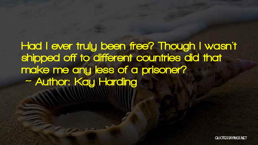 Kay Harding Quotes: Had I Ever Truly Been Free? Though I Wasn't Shipped Off To Different Countries Did That Make Me Any Less