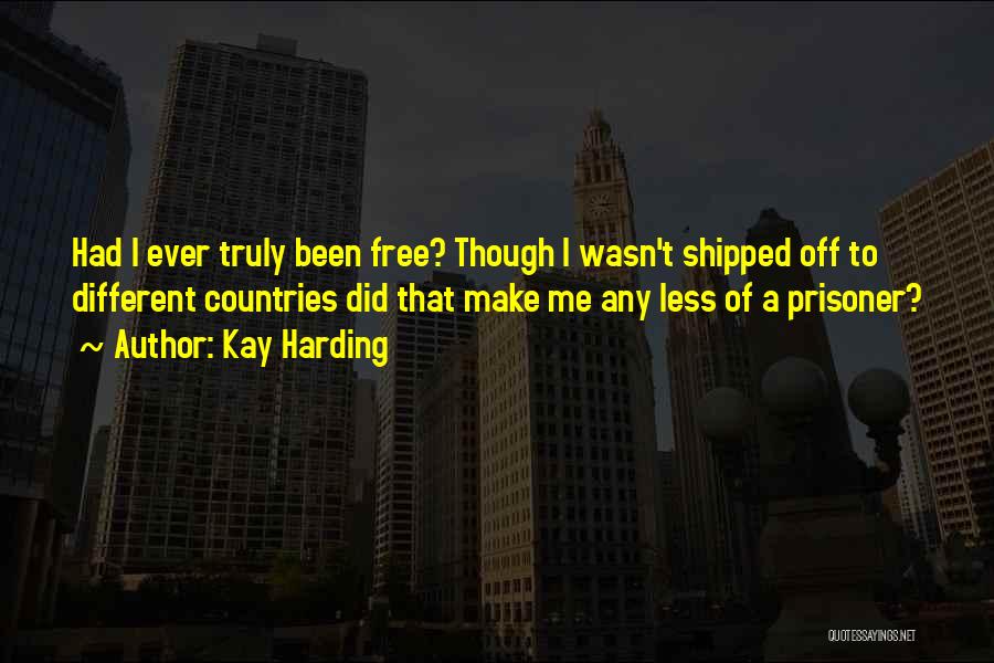 Kay Harding Quotes: Had I Ever Truly Been Free? Though I Wasn't Shipped Off To Different Countries Did That Make Me Any Less