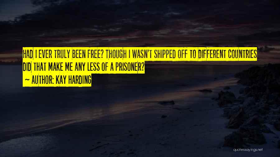 Kay Harding Quotes: Had I Ever Truly Been Free? Though I Wasn't Shipped Off To Different Countries Did That Make Me Any Less