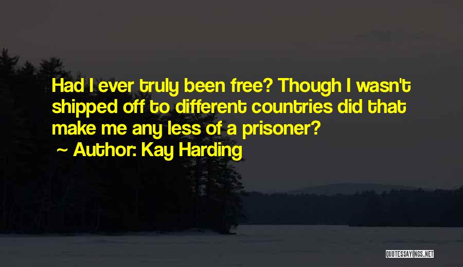 Kay Harding Quotes: Had I Ever Truly Been Free? Though I Wasn't Shipped Off To Different Countries Did That Make Me Any Less