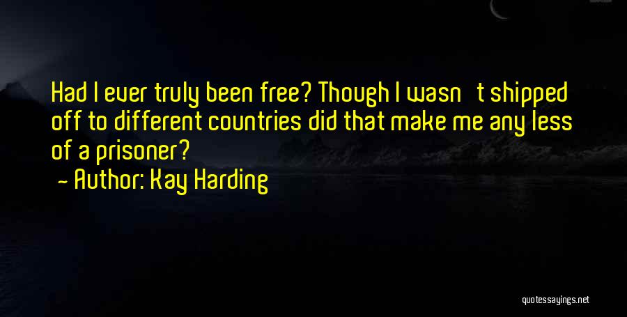 Kay Harding Quotes: Had I Ever Truly Been Free? Though I Wasn't Shipped Off To Different Countries Did That Make Me Any Less