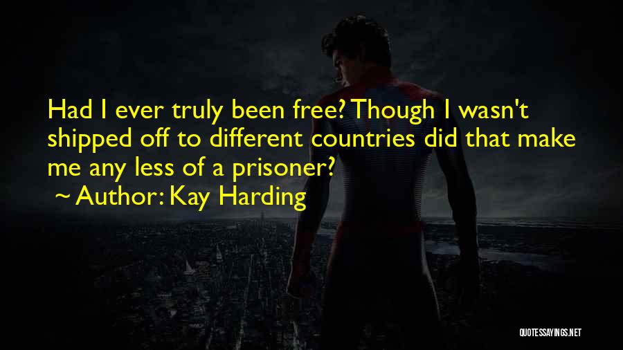 Kay Harding Quotes: Had I Ever Truly Been Free? Though I Wasn't Shipped Off To Different Countries Did That Make Me Any Less