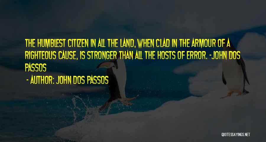 John Dos Passos Quotes: The Humblest Citizen In All The Land, When Clad In The Armour Of A Righteous Cause, Is Stronger Than All