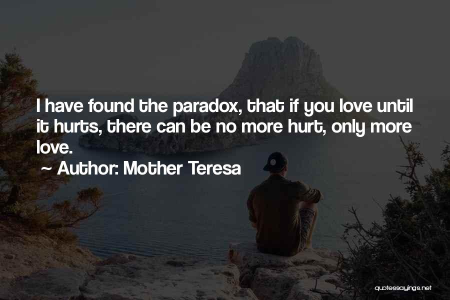 Mother Teresa Quotes: I Have Found The Paradox, That If You Love Until It Hurts, There Can Be No More Hurt, Only More